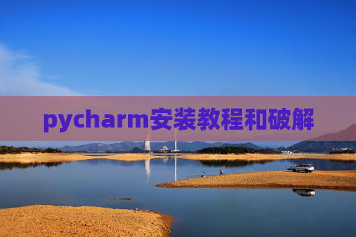 pycharm安装教程和破解 pycharm安装教程和破解